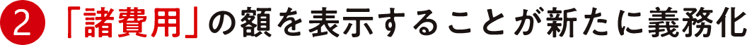 2.「諸費用」の額を表示することが新たに義務化