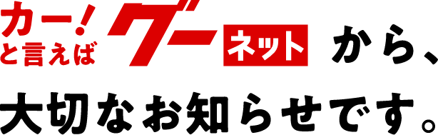 カーと言えばグーネットから、大切なお知らせです。