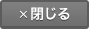 ×閉じる